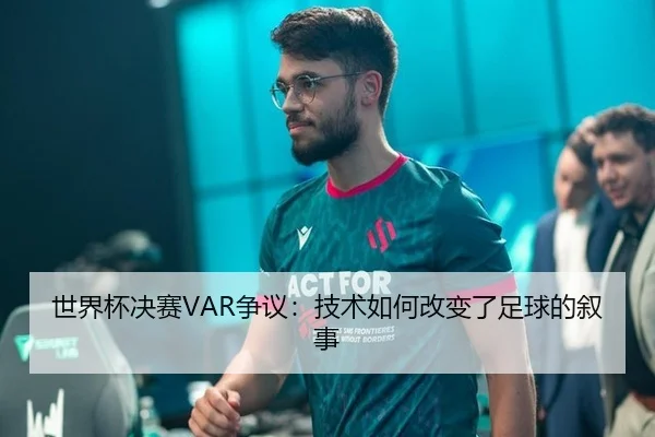 世界杯决赛VAR争议：技术如何改变了足球的叙事